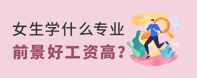 女生學(xué)什么專業(yè)前景好工資高？1.jpg