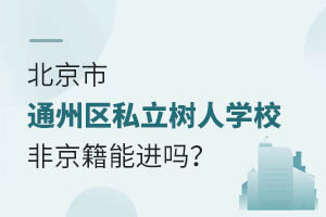 北京市通州區(qū)私立樹人學(xué)校非京籍能進(jìn)嗎？