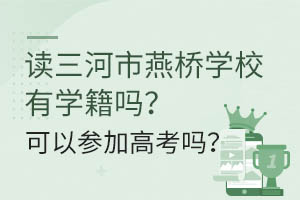 讀三河市燕橋?qū)W校有學(xué)籍嗎？可以參加高考嗎？