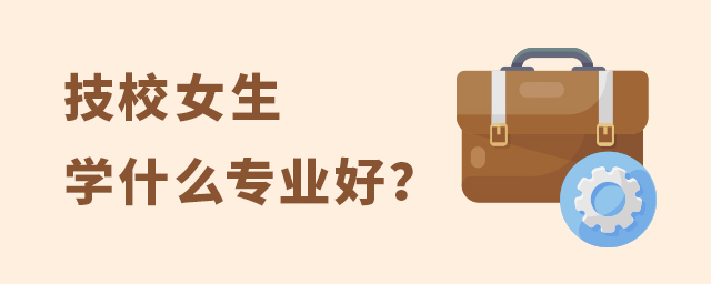 技校女生學(xué)什么專業(yè)好？1.jpg