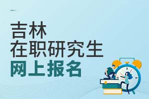 吉林在職研究生網(wǎng)上報(bào)名
