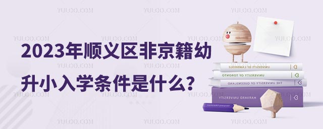 2023年順義區(qū)非京籍幼升小入學(xué)條件是什么？.jpg