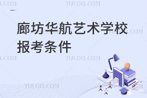 廊坊華航藝術(shù)學校報考條件