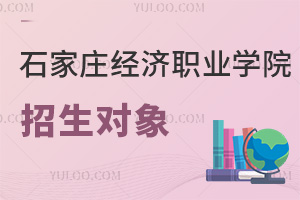 石家莊經(jīng)濟職業(yè)學(xué)院招生對象