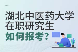 湖北中醫(yī)藥大學(xué)在職研究生如何報(bào)考？
