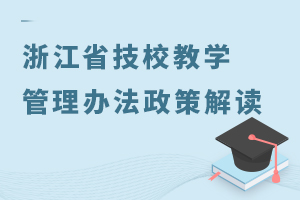 浙江省技工院校教學(xué)管理辦法政策解讀