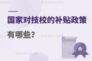 國(guó)家對(duì)技校的補(bǔ)貼政策有哪些？
