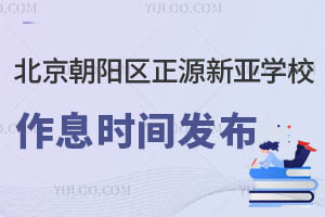 北京朝陽區(qū)正源新亞學(xué)校作息時(shí)間發(fā)布，家長們請查收