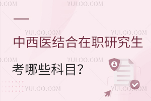 中西醫(yī)結(jié)合在職研究生考哪些科目