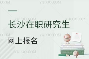 長沙在職研究生網(wǎng)上報名