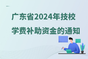 廣東省下達(dá)2024年技工院校國(guó)家獎(jiǎng)學(xué)金助學(xué)金和免學(xué)費(fèi)補(bǔ)助資金的通知