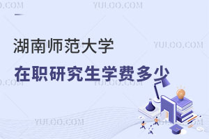 湖南師范大學(xué)在職研究生學(xué)費多少