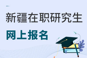 新疆在職研究生網(wǎng)上報名