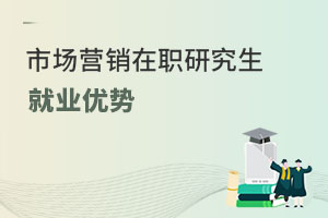 市場營銷在職研究生就業(yè)優(yōu)勢