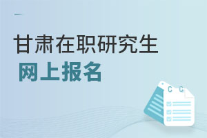 甘肅在職研究生網(wǎng)上報(bào)名