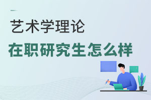 藝術(shù)學理論在職研究生怎么樣