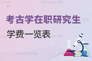 考古學(xué)在職研究生學(xué)費一覽表