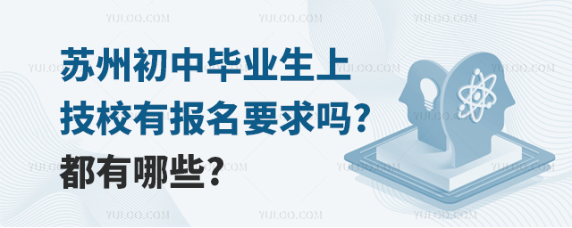 蘇州初中畢業(yè)生上技校有報名要求嗎?都有哪些?
