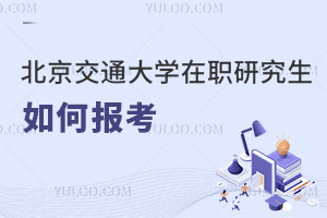 北京交通大學(xué)在職研究生如何報(bào)考