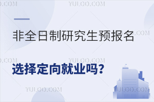 非全日制研究生預(yù)報(bào)名選擇定向就業(yè)嗎？預(yù)報(bào)名有哪些注意事項(xiàng)？