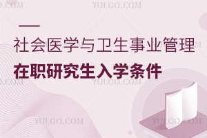 社會(huì)醫(yī)學(xué)與衛(wèi)生事業(yè)管理在職研究生入學(xué)條件