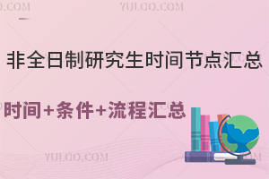非全日制研究生時(shí)間節(jié)點(diǎn)匯總，時(shí)間+條件+流程匯總