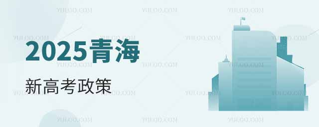 2025青海省高考政策最新規(guī)定！含2025年青海新高考政策解讀
