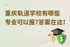 重慶軌道學校有哪些專業(yè)可以報?答案在這！