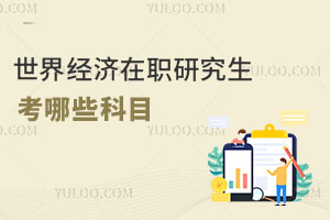 世界經(jīng)濟(jì)在職研究生考哪些科目
