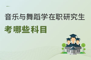 音樂與舞蹈學(xué)在職研究生考哪些科目