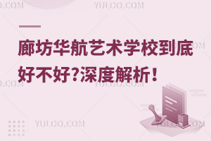 廊坊華航藝術(shù)學(xué)校到底好不好?深度解析！