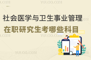 社會醫(yī)學與衛(wèi)生事業(yè)管理在職研究生考哪些科目