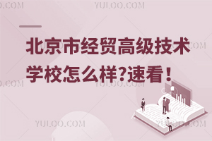 北京市經貿高級技術學校怎么樣?速看！