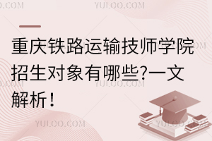 重慶鐵路運輸技師學院招生對象有哪些?一文解析！