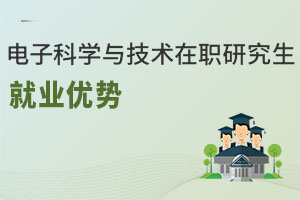 電子科學(xué)與技術(shù)在職研究生就業(yè)優(yōu)勢(shì)