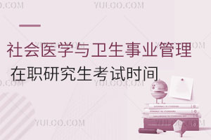 社會醫(yī)學(xué)與衛(wèi)生事業(yè)管理在職研究生考試時間