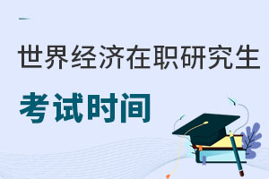 世界經(jīng)濟在職研究生考試時間