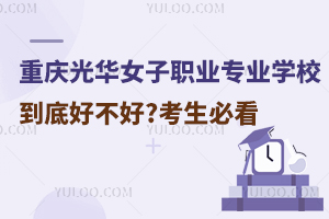 重慶光華女子職業(yè)中等專(zhuān)業(yè)學(xué)校到底好不好?考生必看