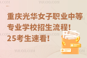 重慶光華女子職業(yè)中等專(zhuān)業(yè)學(xué)校招生流程！25考生速看！