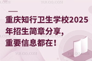 重慶知行衛(wèi)生學校2025年招生簡章分享,重要信息都在！