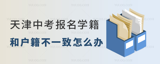 天津中考報名學(xué)籍和戶籍不一致怎么辦