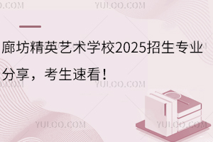 廊坊精英藝術(shù)學(xué)校2025招生專業(yè)分享，考生速看！
