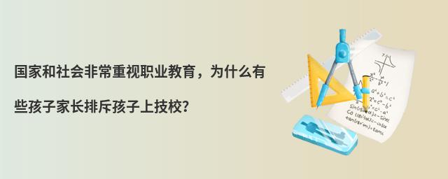 國(guó)家和社會(huì)非常重視職業(yè)教育，為什么有些孩子家長(zhǎng)排斥孩子上技校？