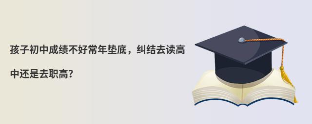 孩子初中成績不好常年墊底，糾結(jié)去讀高中還是去職高？