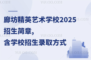廊坊精英藝術(shù)學(xué)校2025招生簡章,含學(xué)校招生錄取方式
