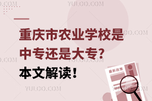 重慶市農(nóng)業(yè)學(xué)校是中專(zhuān)還是大專(zhuān)?本文解讀！