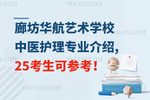 廊坊華航藝術(shù)學(xué)校中醫(yī)護(hù)理專業(yè)介紹,25考生可參考！