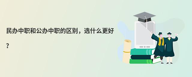民辦中職和公辦中職的區(qū)別，選什么更好？