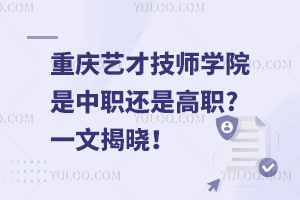 重慶藝才技師學(xué)院是中職還是高職?一文揭曉！