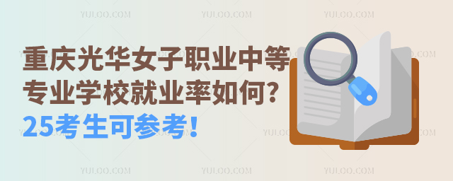 重慶光華女子職業(yè)中等專(zhuān)業(yè)學(xué)校就業(yè)率如何?25考生可參考！